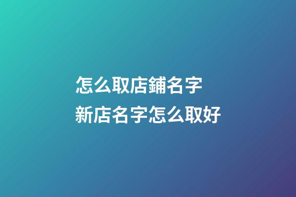 怎么取店鋪名字 新店名字怎么取好-第1張-店鋪起名-玄機派